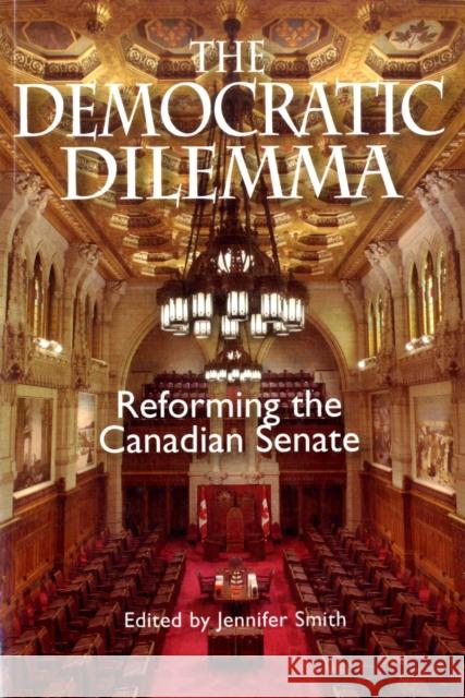 The Democratic Dilemma : Reforming the Canadian Senate Jennifer Smith 9781553391906