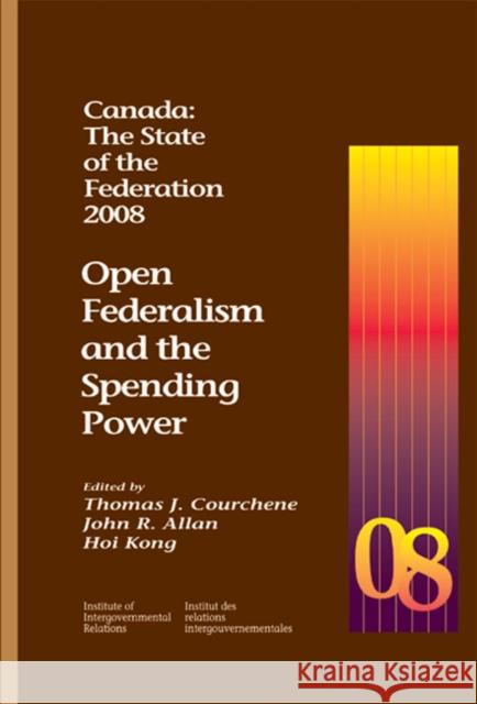 Canada: The State of the Federation, 2008 : Open Federalism and the Spending Power Thomas J. Courchene John Allan Hoi Kong 9781553391944 School of Policy Studies Queen's University