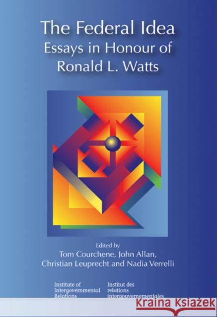 The Federal Idea : Essays in Honour of Ronald L. Watts Thomas J Courchene 9781553391982