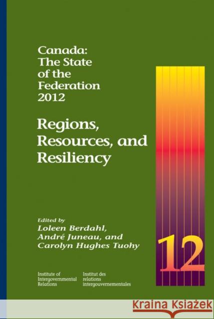 Canada: The State of the Federation, 2012: Regions, Resources, and Resiliency Loleen Berdahl Andre Juneau Carolyn Hughes Tuohy 9781553392101