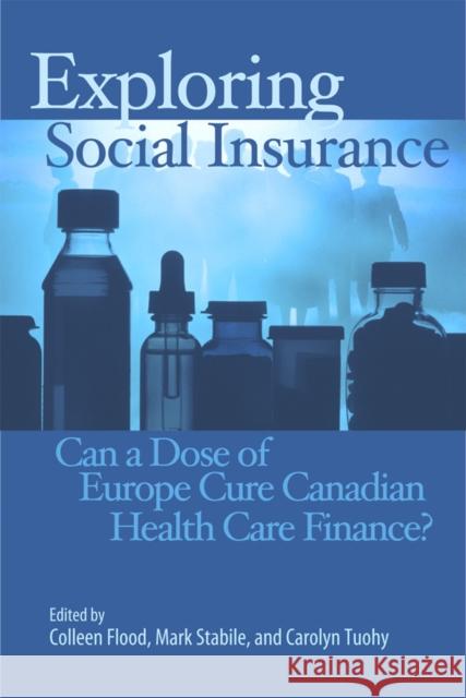 Exploring Social Insurance: Can a Dose of Europe Cure Canadian Health Care Finance? Flood/Stabile/Tuohy                      Mark Stabile 9781553392132