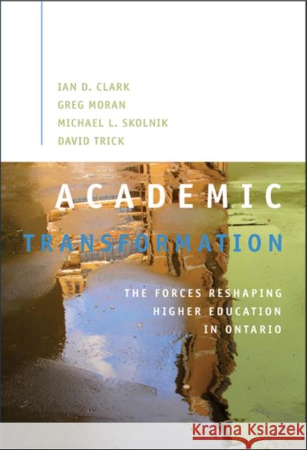 Academic Transformation : The Forces Reshaping Higher Education in Ontario Ian D. Clark Greg Moran 9781553392385