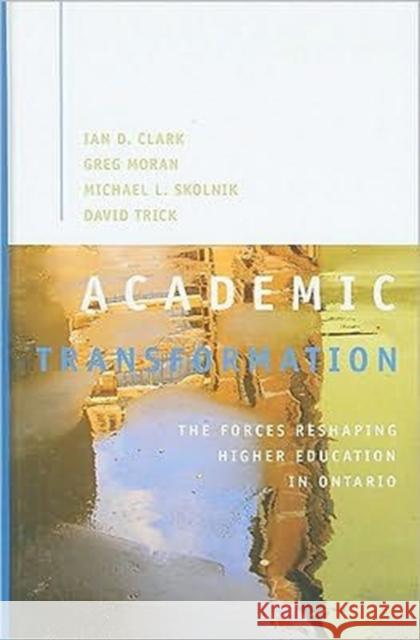 Academic Transformation : The Forces Reshaping Higher Education in Ontario Ian D. Clark Greg Moran 9781553392651