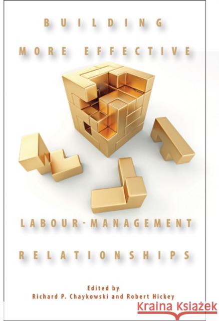 Building More Effective Labour-Management Relationships Richard P. Chaykowski Robert Hickey 9781553393061