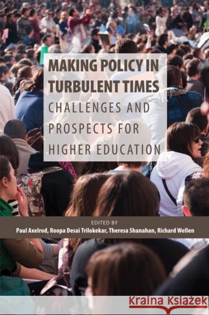 Making Policy in Turbulent Times: Challenges and Prospects for Higher Education Paul Axelrod Roopa Desai Trilokekar Theresa Shanahan 9781553393320