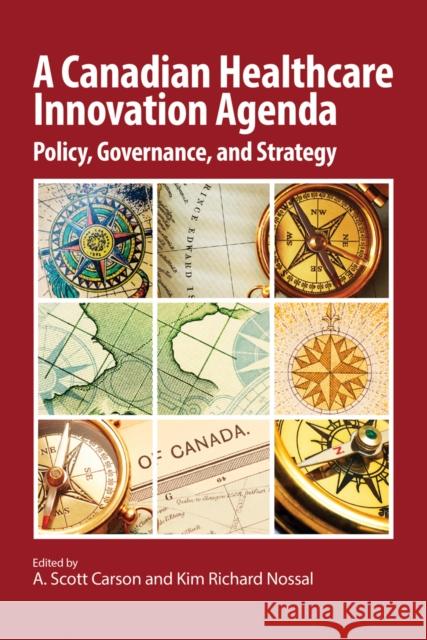 A Canadian Healthcare Innovation Agenda : Policy, Governance, and Strategy A. Scott Carson Kim Richard Nossal 9781553395294