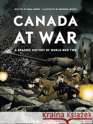 Canada at War: A Graphic History of World War Two Paul Keery Michael Wyatt 9781553655961 Douglas & McIntyre
