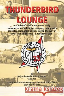 Thunderbird Lounge: An Aviator's Story About One Early Transportation Helicopter Company, Along with Its Sister Companies as They Paved th Brandt Aus Ret, Major General Robert J. 9781553690061 Trafford Publishing