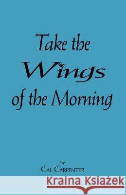 Take the Wings of the Morning Cal Carpenter 9781553692423 Trafford Publishing