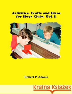 Activities, Crafts and Ideas for Boys' Clubs Robert Adams 9781553697282 Trafford Publishing