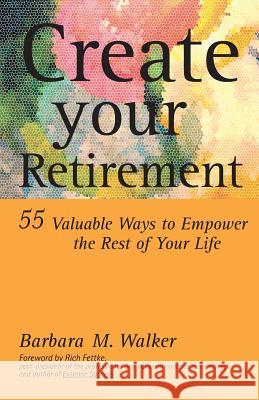 Create Your Retirement: 55 Ways to Empower the Rest of Your Life Walker, Barbara M. 9781553698142 Trafford Publishing