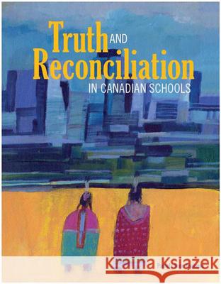 Truth and Reconciliation in Canadian Schools Pamela Rose Toulouse 9781553797456 Portage & Main Press