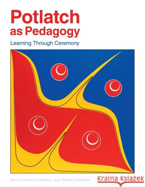 Potlatch as Pedagogy: Learning Through Ceremony Sara Florence Davidson, Robert Davidson, Jo-Ann Archibald 9781553797739 Portage & Main Press