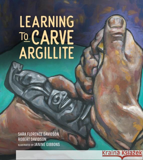 Learning to Carve Argillite Sara Florence Davidson Robert Davidson Janine Gibbons 9781553799849