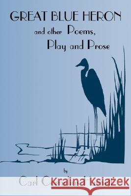 Great Blue Heron and Other Poems, Play and Prose Carl Cornelius Harnett 9781553954019 Trafford Publishing