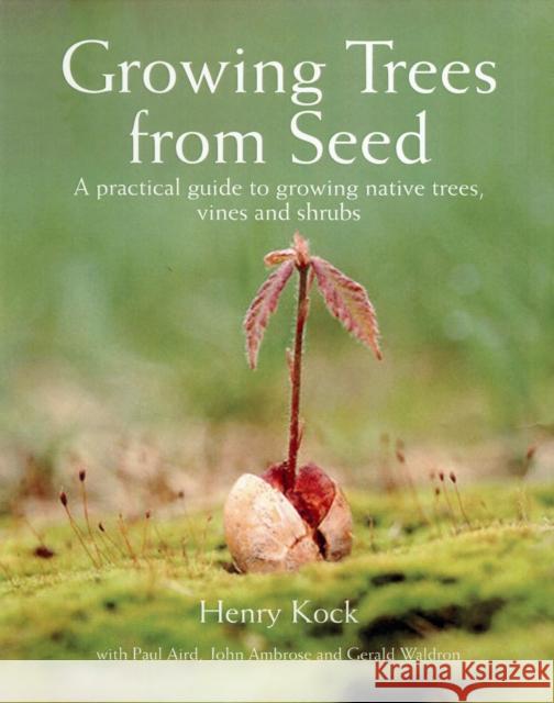 Growing Trees from Seed : A Practical Guide to Growing Trees, Vines and Shrubs Henry Kock Paul Aird John, Jr. Ambrose 9781554073634 