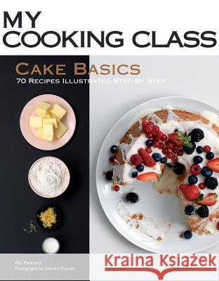 My Cooking Class Cake Basics Abi Fawcett Deirdre Rooney 9781554079407 Firefly Books
