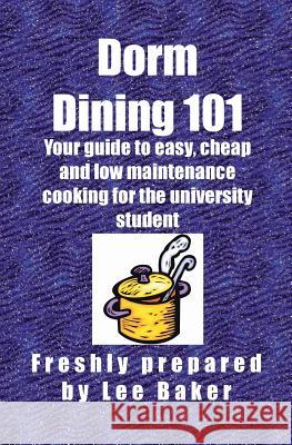 Dorm Dining 101: Your guide to easy, cheap and low maintenance cooking for the university/colleg student Lee Baker Katy Baker 9781554300136 Global Book Publisher Canada