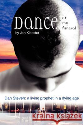 Dance at My Funeral - Dan Steven: A Living Prophet in a Dying Age Jan Klooster 9781554526734