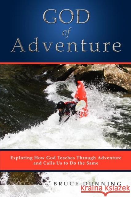 God of Adventure: Exploring How God Teaches Through Adventure and Calls Us to Do the Same Dunning, Bruce 9781554527250