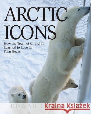 Arctic Icons: How the Town of Churchill Learned to Love Its Polar Bears Ed Struzik 9781554553228 Fitzhenry & Whiteside