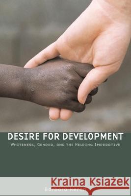 Desire for Development: Whiteness, Gender, and the Helping Imperative Heron, Barbara 9781554580019 WILFRID LAURIER UNIVERSITY PRESS