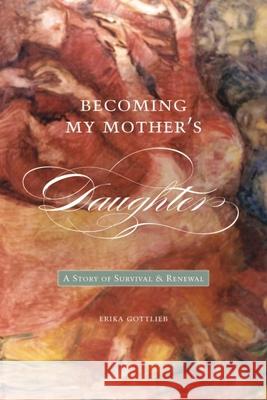 Becoming My Motheras Daughter: A Story of Survival and Renewal Gottlieb, Erika 9781554580309