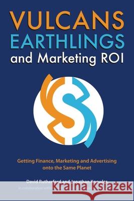 Vulcans, Earthlings and Marketing ROI: Getting Finance, Marketing and Advertising Onto the Same Planet Rutherford, David 9781554580316 WILFRID LAURIER UNIVERSITY PRESS