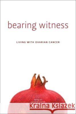 Bearing Witness: Stories of Women Living with Ovarian Cancer Carter, Kathryn 9781554580552 Wilfrid Laurier University Press
