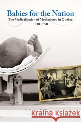 Babies for the Nation: The Medicalization of Motherhood in Quebec, 1910-1970 Baillargeon, Denyse 9781554580583 Wilfrid Laurier University Press