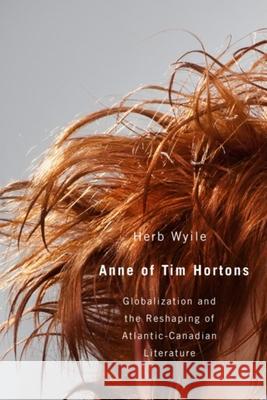 Anne of Tim Hortons: Globalization and the Reshaping of Atlantic-Canadian Literature Wyile, Herb 9781554583263 Wilfrid Laurier University Press