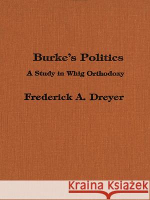 Burke's Politics: A Study in Whig Orthodoxy Frederick Dreyer 9781554584659 Wilfrid Laurier University Press