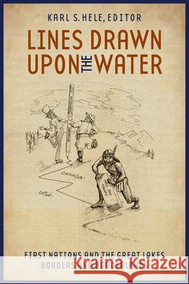 Lines Drawn Upon the Water: First Nations and the Great Lakes Borders and Borderlands Karl S. Hele 9781554584871