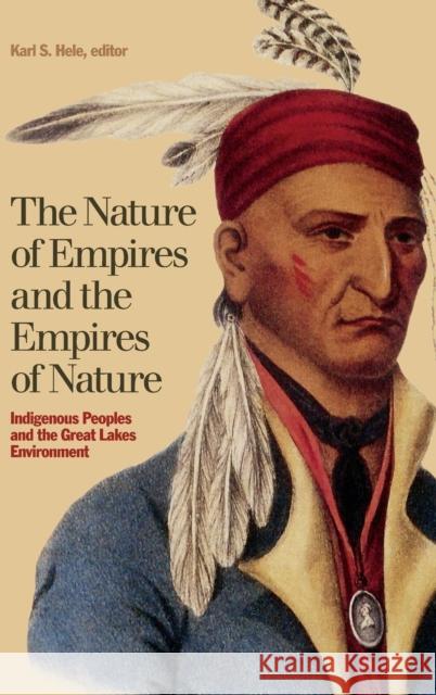 The Nature of Empires and the Empires of Nature: Indigenous Peoples and the Great Lakes Environment Karl S. Hele 9781554584888