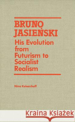 Bruno Jasienski: His Evolution from Futurism to Socialist Realism N. Kolesnikoff 9781554585120 Wilfrid Laurier University Press