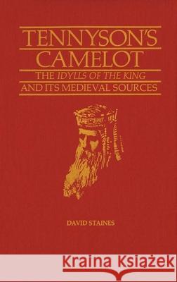 Tennyson's Camelot: The Idylls of the King and Its Medieval Sources David Staines 9781554585922