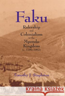 Faku: Rulership and Colonialism in the Mpondo Kingdom (C. 1780-1867) Timothy J. Stapleton 9781554585939