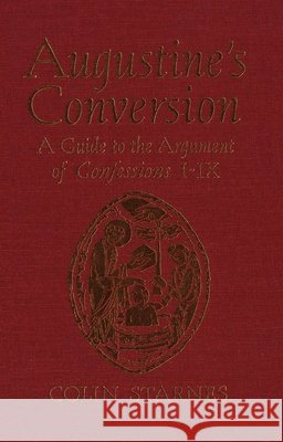 Augustine's Conversion: A Guide to the Argument of Confessions I-IX Colin Starnes 9781554585953