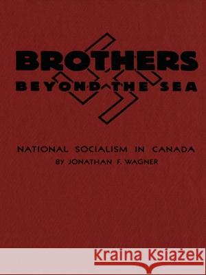 Brothers Beyond the Sea: National Socialism in Canada Jonathan F. Wagner 9781554586066