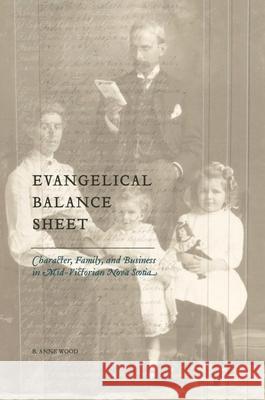 Evangelical Balance Sheet: Character, Family, and Business in Mid-Victorian Nova Scotia B. Anne Wood 9781554586202 Wilfrid Laurier University Press