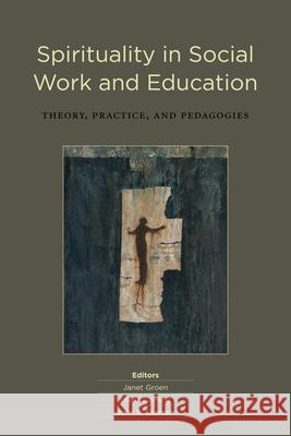 Spirituality in Social Work and Education: Theory, Practice, and Pedagogies Groen, Janet 9781554586264 Wilfrid Laurier University Press