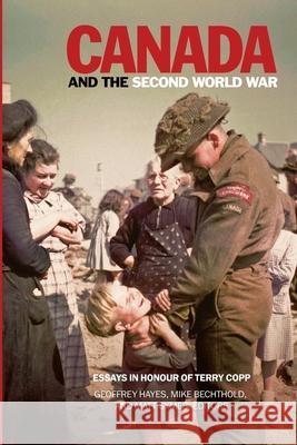 Canada and the Second World War : Essays in Honour of Terry Copp Geoffrey Hayes Mike Bechthold Matt Symes 9781554586295 Wilfrid Laurier University Press