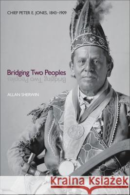 Bridging Two Peoples: Chief Peter E. Jones, 1843a 1909 Sherwin, Allan 9781554586332 Wilfrid Laurier University Press