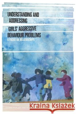 Understanding and Addressing Girlsa Aggressive Behaviour Problems: A Focus on Relationships Pepler, Debra 9781554588381