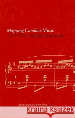 Mapping Canada's Music: Selected Writings of Helmut Kallmann Helmut Kallmann John Beckwith Robin Elliott 9781554588916