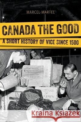 Canada the Good: A Short History of Vice Since 1500 Martel, Marcel 9781554589470 Wilfrid Laurier University Press