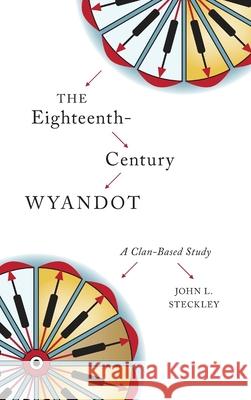 The Eighteenth-Century Wyandot: A Clan-Based Study Steckley, John L. 9781554589562