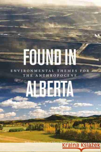 Found in Alberta: Environmental Themes for the Anthropocene Boschman, Robert 9781554589593 Wilfrid Laurier University Press