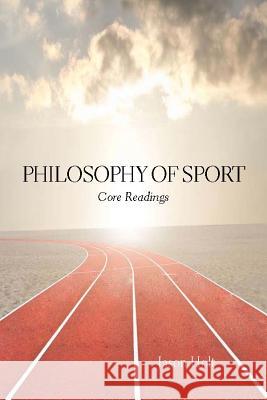 Philosophy of Sport : Core Readings Jason Holt 9781554811465 Broadview Press