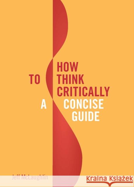 How to Think Critically: A Concise Guide Jeff McLaughlin 9781554812165
